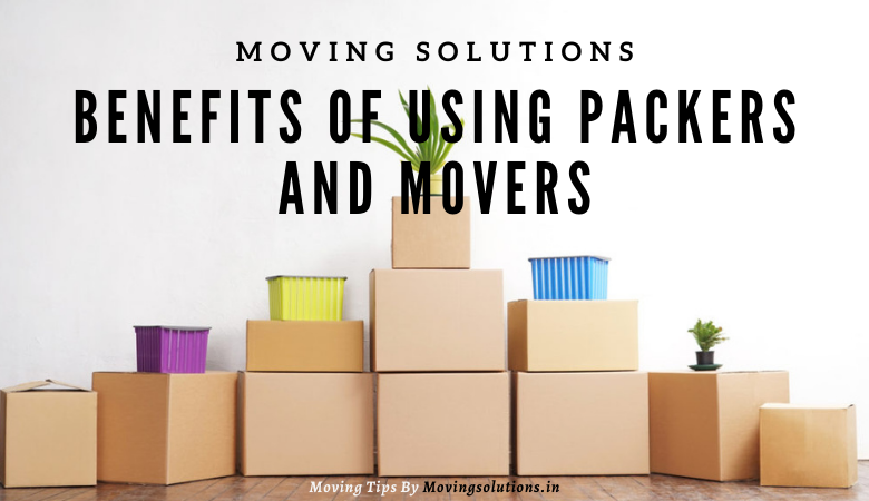 Benefits of Using Packers and Movers