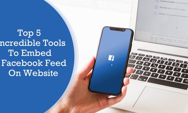 Top 5 Incredible Tools To Embed Facebook Feed On Website