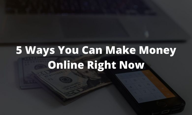 5 Ways You Can Make Money Online Right Now