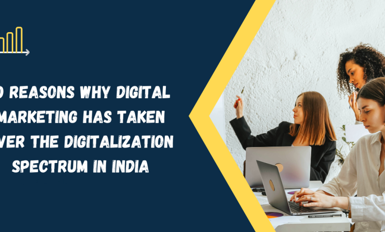 Here are 10 reasons why digital marketing has taken over the digitalization spectrum in India