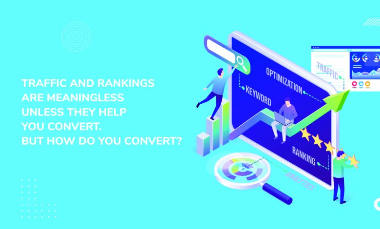 Traffic And Rankings Are Meaningless Unless They Help You Convert. But How Do You Convert
