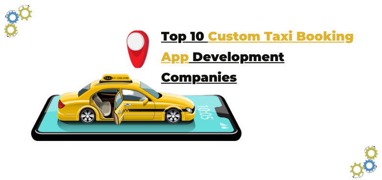 Top 10 Custom Taxi Booking App Development Companies