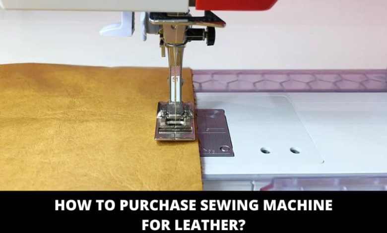 How to Purchase Sewing Machine for Leather