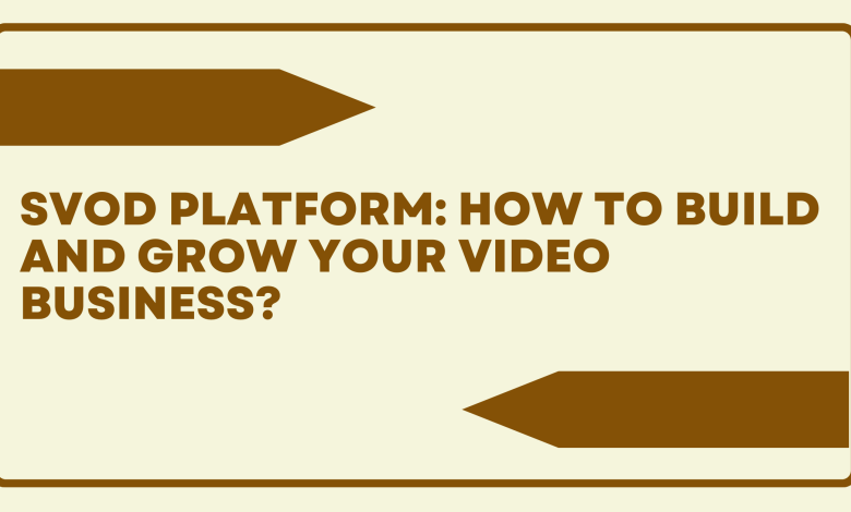 SVOD Platform How To Build and Grow your Video Business