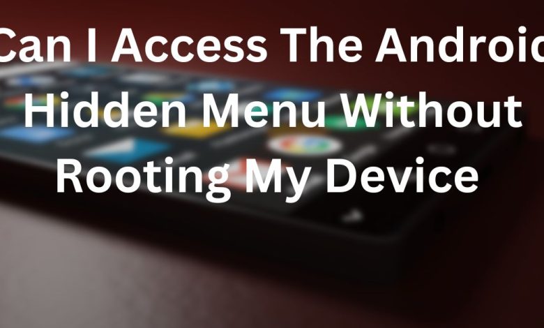 Can I Access The Android Hidden Menu Without Rooting My Device