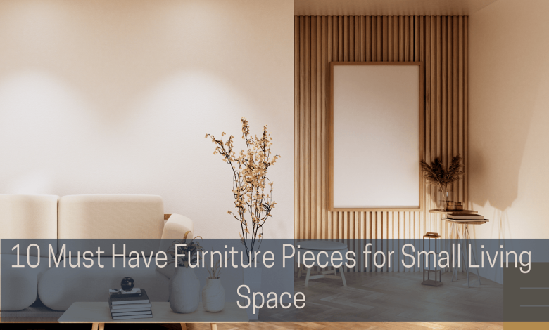 must have furniture pieces for small living spaces