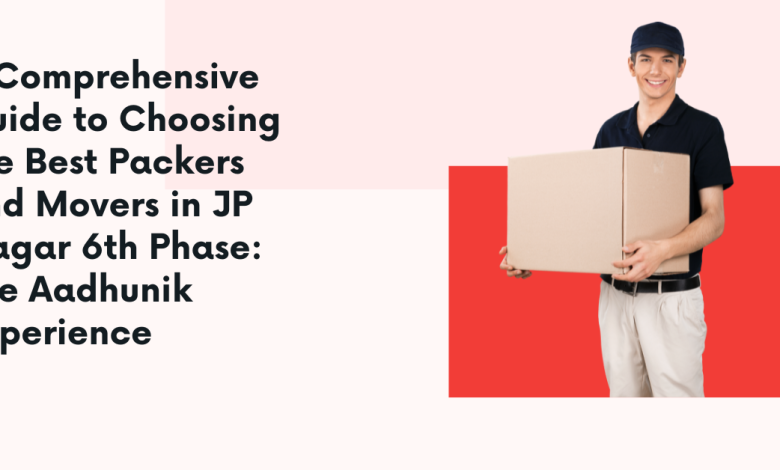 A Comprehensive Guide to Choosing the Best Packers and Movers in JP Nagar 6th Phase: The Aadhunik Experience